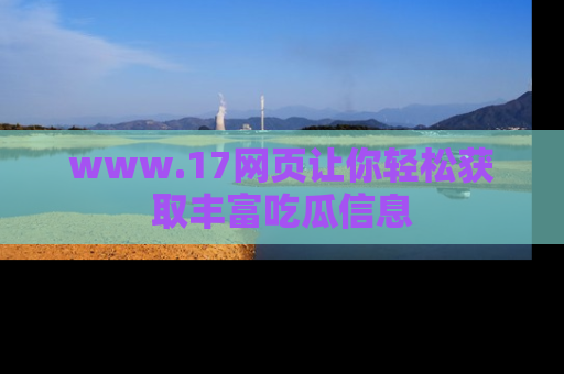 www.17网页让你轻松获取丰富吃瓜信息