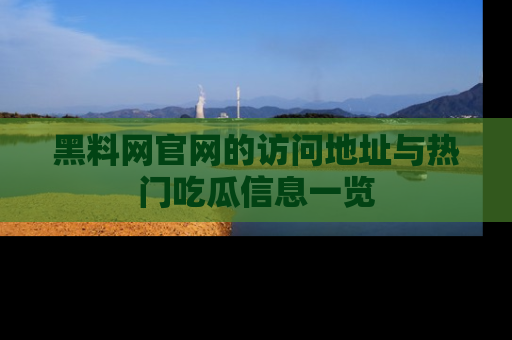 黑料网官网的访问地址与热门吃瓜信息一览