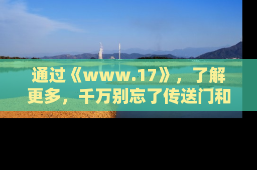 通过《www.17》,了解更多,千万别忘了传送门和链接!
