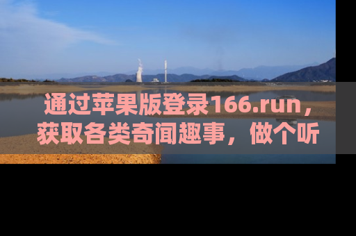 通过苹果版登录166.run,获取各类奇闻趣事,做个听瓜达人!