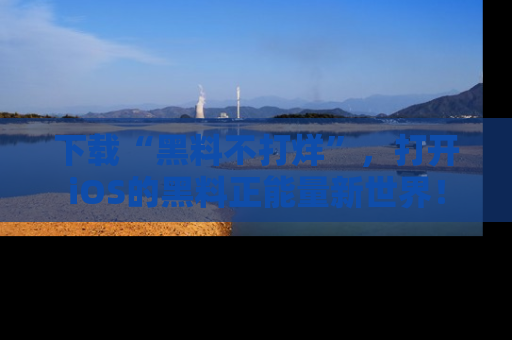 下载“黑料不打烊”,打开iOS的黑料正能量新世界!