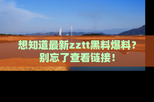 想知道最新zztt黑料爆料?别忘了查看链接!